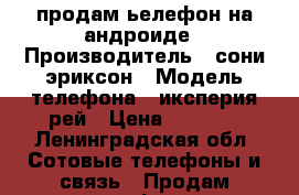 продам ьелефон на андроиде › Производитель ­ сони эриксон › Модель телефона ­ иксперия рей › Цена ­ 2 000 - Ленинградская обл. Сотовые телефоны и связь » Продам телефон   